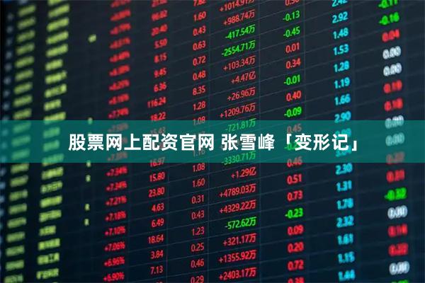 股票网上配资官网 张雪峰「变形记」