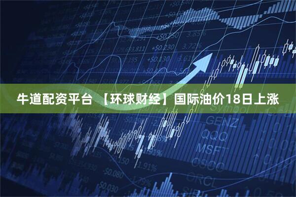 牛道配资平台 【环球财经】国际油价18日上涨