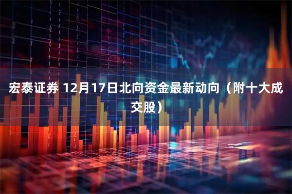 宏泰证券 12月17日北向资金最新动向（附十大成交股）