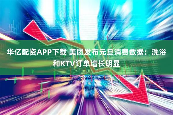 华亿配资APP下载 美团发布元旦消费数据：洗浴和KTV订单增长明显