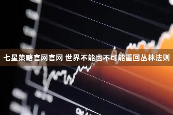七星策略官网官网 世界不能也不可能重回丛林法则