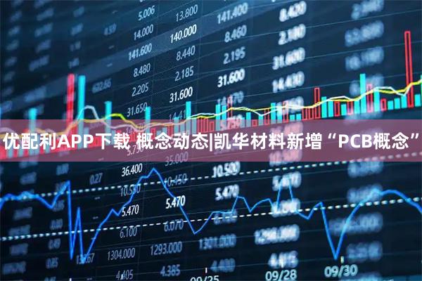 优配利APP下载 概念动态|凯华材料新增“PCB概念”