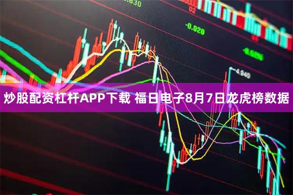 炒股配资杠杆APP下载 福日电子8月7日龙虎榜数据