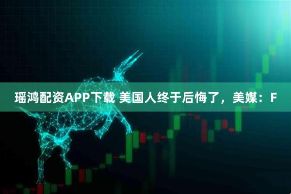 瑶鸿配资APP下载 美国人终于后悔了，美媒：F