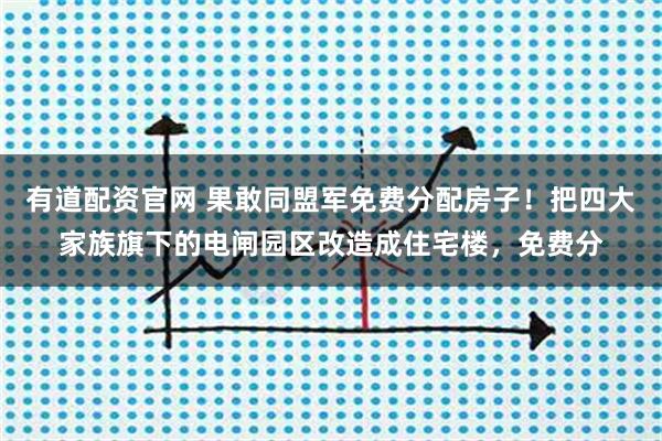 有道配资官网 果敢同盟军免费分配房子！把四大家族旗下的电闸园区改造成住宅楼，免费分